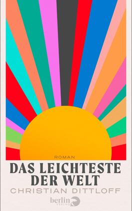 Das Leichteste der Welt Das Buchcover zeigt eine große, halbkreisförmige Sonne in Gelb‑Orange am unteren Bildrand, aus der zahlreiche kräftige Strahlen in Türkis, Pink, Rot, Blau, Grün, Schwarz und Pfirsich aufsteigen. Der Hintergrund ist hellbeige gerahmt. Titel und Typografie sind dominant: die Überschrift „DAS LEICHTESTE DER WELT“ in großem, serifenbetontem Versalsatz dunkelgrau, darüber klein „ROMAN“, darunter der Autor „CHRISTIAN DITTLOFF“ in hellerem Grau. Retro-fröhliche, optimistische Stimmung.