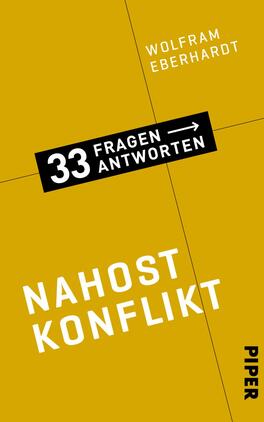 Nahostkonflikt Das Buchcover zeigt einen gelben Hintergrund mit einer schlichten, modernen Typografie. Oben steht der Name des Autors „Wolfram Eberhardt“ in grauer Schrift. Darunter befindet sich der Titel „33 Fragen – Antworten“ auf einem schwarzen, rechteckigen Banner mit Pfeil. Der Begriff „NAHOST KONFLIKT“ ist prominent in weißer Schrift platziert, wodurch er hervortritt. Am unteren Rand ist das Verlagslabel „PIPER“ in kleinerer Schrift abgebildet. Die Gestaltung vermittelt Klarheit und informativen Charakter.