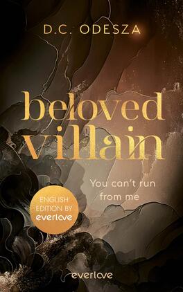 Beloved Villain – You can't run from me (English Edition) Das Buchcover zeigt einen sanften, geschwungenen Hintergrund in dunklen Brauntönen, der mit goldenen Verläufen harmoniert. In der Mitte des Covers prangt der Titel „beloved villain“ in großer, geschwungener Schrift, gefolgt von dem Untertitel „You can’t run from me“ in einer subtileren Schrift. Der Autorname „D.C. Odesza“ ist dezent am oberen Rand angeordnet. Die Atmosphäre ist mysteriös und ansprechend, was auf einen spannenden Inhalt hinweist. Ein runder, orangefarbener Button am unteren Rand zeigt den Text „ENGLISH EDITION BY everlove“.
