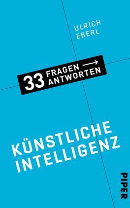 Künstliche Intelligenz Das Buchcover zeigt einen hellblauen Hintergrund. In der Mitte steht in auffälliger, schwarzer Schrift „33 Fragen – Antworten“, unterhalb davon in großer, weißer Schrift „Künstliche Intelligenz“. Der Name des Autors, „Ulrich Eberl“, befindet sich oben links in kleinerer, schwarzer Schrift. Im unteren Bereich ist das Verlagslogo „PIPER“ in schwarzer Schrift platziert. Die klare Typografie und die kontrastierenden Farben vermitteln eine moderne und informative Atmosphäre.