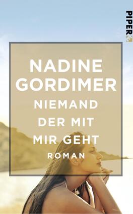 Niemand der mit mir geht Das Buchcover zeigt eine sanfte Farbpalette mit einer Kombination aus hellen Blau- und Sandtönen, die eine ruhige, sommerliche Atmosphäre erzeugen. Im Vordergrund ist eine junge Frau mit langen Haaren zu sehen, die nachdenklich in die Ferne blickt. Der Titel „NIEMAND DER MIT MIR GEHT“ sowie der Autorname „NADINE GORDIMER“ sind in großen, weißen, fettgedruckten Buchstaben platziert, was den Text klar und gut lesbar macht. Am oberen rechten Rand befindet sich das Verlagslogo „PIPER“.