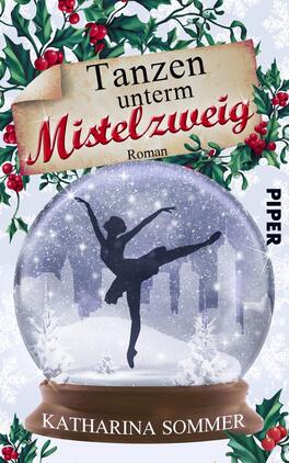 Tanzen unterm Mistelzweig Das Buchcover zeigt eine winterliche Szene innerhalb einer Schneekugel. In der Kugel tanzt eine ballerinaähnliche Figur elegant. Der Hintergrund ist schneebedeckt und zeigt stilisierte Gebäude. Oben links befindet sich ein Stück Papier mit der Aufschrift „Tanzen unterm Mistelzweig“ in einer verschnörkelten Schrift. Darunter steht „Roman“ in einer klaren Schriftart. Unten ist der Name der Autorin „Katharina Sommer“ zu sehen, während das Logo des Verlags „PIPER“ am rechten Rand platziert ist. Die Farben des Covers sind hauptsächlich in sanften Blau- und Grüntönen gehalten, mit roten Akzenten der Mistelzweig-Dekoration.
