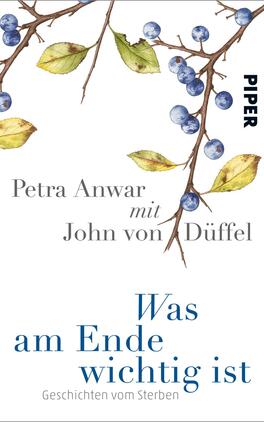 Was am Ende wichtig ist Das Buchcover zeigt eine sanfte Aquarellillustration von Zweigen mit blauen Beeren und grünen Blättern, die sich harmonisch um den oberen und rechten Rand ziehen. Der Titel „Was am Ende wichtig ist“ ist in einem eleganten Blauton groß und auffällig platziert, während die Namen der Autoren „Petra Anwar mit John von Düffel“ in einem sanften Grauton unterhalb des Titels stehen. Der Verlag „PIPER“ ist in einem klaren, modernen Schriftzug vertikal am rechten Rand abgebildet. Die Gesamtatmosphäre des Covers ist ruhig und nachdenklich.