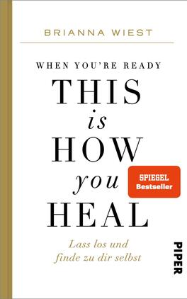 When You're Ready, This Is How You Heal Das Buchcover zeigt einen weißen Hintergrund mit schlichten, eleganten goldenen und schwarzen Schriftzügen. Der Titel „THIS is HOW you HEAL“ ist zentral platziert, wobei „THIS“ und „HEAL“ in Großbuchstaben hervorgehoben sind. Der Untertitel „Lass los und finde zu dir selbst“ ist in kleinerer Schriftgröße unter dem Haupttitel angeordnet. Oben steht der Name der Autorin „BRIANNA WIEST“, und unten ist das Verlagslogo „PIPER“ zu sehen. Ein rotes Kästchen mit dem Hinweis „SPIEGEL Bestseller“ sorgt für zusätzliche Aufmerksamkeit. Die gesamte Gestaltung vermittelt ein Gefühl von Klarheit und Inspiration.