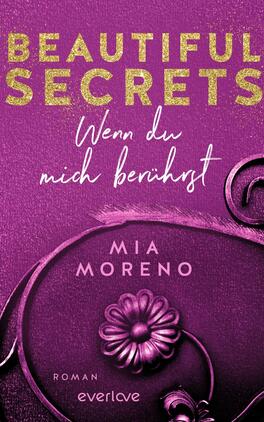 Beautiful Secrets – Wenn du mich berührst Das Buchcover zeigt einen farbenfrohen, lila Hintergrund mit glitzernden goldenen Schriftzügen. Der Titel „BEAUTIFUL SECRETS“ ist prominent in großen, auffälligen Buchstaben platziert. Darunter steht in geschwungener, weißer Schrift „Wenn du mich berührst“. Am unteren Rand befindet sich der Name der Autorin, „MIA MORENO“, in klaren, weißen Buchstaben. Ein verschnörkeltes, geschwungenes Element umrahmt das Cover und ergänzt die romantische Atmosphäre des Designs.