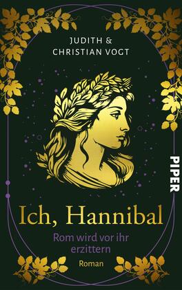 Ich, Hannibal Das Buchcover zeigt eine goldene, stilisierte Darstellung einer Frau mit lockigem Haar und einem Kranz aus Blättern, die in Profilansicht dargestellt ist. Der Hintergrund ist in einem tiefen Grün gehalten, das von goldenen Weinranken und -blättern umrahmt wird. Der Titel „Ich, Hannibal“ steht in großer, weißer Schrift im unteren Drittel, gefolgt von dem Untertitel „Rom wird vor ihr erzittern“ in kleinerer, ebenfalls weißer Schrift. Die Autoren „Judith & Christian Vogt“ sind oben auf dem Cover platziert.