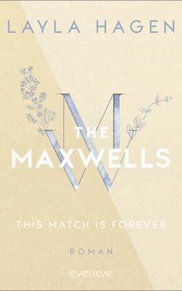 This Match is Forever Das Buchcover zeigt einen sanften, cremefarbenen Hintergrund, auf dem der Titel „THE MAXWELLS“ in einer eleganten, blauen Schrift hervorsticht. Unter dem Titel befindet sich der Text „THIS MATCH IS FOREVER“ in weißer Schrift. Ein großes, stilisiertes „W“ ist zentral platziert und wird von zarten, floral inspirierten Illustrationen in hellblau flankiert. Der Name der Autorin „LAYLA HAGEN“ ist am oberen Rand in schlichter Schrift abgedruckt. Die insgesamt harmonische Farbgebung und das klare Design vermitteln eine romantische und einladende Atmosphäre.