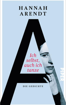Ich selbst, auch ich tanze Das Buchcover zeigt einen hellblauen Hintergrund, auf dem ein großes, stilisiertes „A“ in schwarzen Buchstaben hervorsticht. Teilweise innerhalb des „A“ ist ein Porträt von Hannah Arendt zu sehen, das teilweise in Schwarz-Weiß gehalten ist. Unter dem „A“ steht in roten Buchstaben „Ich selbst, auch ich tanze“, während darunter in schlichten, schwarzen Buchstaben „DIE GEDICHTE“ geschrieben steht. Am unteren rechten Rand befindet sich das Verlagslogo „PIPER“. Die Atmosphäre des Covers strahlt Intellektualität und Kreativität aus.