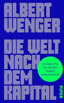 Die Welt nach dem Kapital Das Buchcover zeigt einen kräftigen blauen Hintergrund. Der Autor „ALBERT WENGER“ ist in großen, weißen, punkteartigen Buchstaben oben platziert. Darunter steht der Titel „DIE WELT NACH DEM KAPITAL“ in derselben Schriftart, jedoch in einer größeren Größe. Unten rechts ist das Verlagslogo „PIPER“ in einer schlichten Schrift in einem helleren Blau. Ein auffälliger, grüner Kreis in der Mitte enthält den Untertitel „strategien für das zeitalter knapper aufmerksamkeit“. Die Gestaltung vermittelt eine moderne und ansprechende Atmosphäre.
