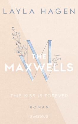 This Kiss is Forever Das Buchcover zeigt einen sanften, hellen Hintergrund in einem gebrochenen Weißton. In der Mitte ist ein stilisierter, goldfarbener Buchstabe „W“ zu sehen, umgeben von filigranen, blauen Blumenmotiven. Oberhalb des „W“ steht der Titel „THE MAXWELLS“ in einer eleganten Schriftart, darüber der Name der Autorin „LAYLA HAGEN“. Unten auf dem Cover befindet sich der Untertitel „THIS KISS IS FOREVER“ in einer klaren, modernen Schriftart, gefolgt von dem Wort „ROMAN“. Die gesamte Gestaltung vermittelt eine romantische und harmonische Atmosphäre.