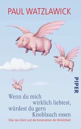 Wenn du mich wirklich liebtest, würdest du gern Knoblauch essen Das Buchcover zeigt einen hellblauen Himmel mit einer sanften Wolkenlandschaft. Darauf fliegen drei rosa Schweine mit Flügeln, die unterschiedlichen Größen haben. Die zentral platzierte Schrift „Wenn du mich wirklich liebst, würdest du gern Knoblauch essen“ ist in einer verspielten, auffälligen Typografie gehalten. Der Titel wird durch den Autorennamen „Paul Watzlawick“ ergänzt, der oben auf dem Cover steht. Unten rechts befindet sich das Verlagslogo „PIPER“ in einer klaren Schriftart.