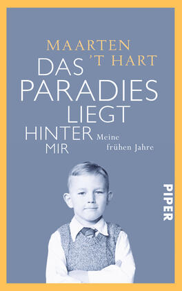 Das Paradies liegt hinter mir Das Buchcover zeigt ein hellblaues Hintergrunddesign, auf dem ein schwarz-weißes Bild eines Jungen abgebildet ist. Er trägt ein Hemd und eine Weste. Der Titel „DAS PARADIES LIEGT HINTER MIR“ ist in großen, weißen Buchstaben oberhalb des Bildes platziert, gefolgt vom Autorennamen „MAARTEN ’T HART“ in kleinerer, grauer Schrift. Der Untertitel „Meine frühen Jahre“ erscheint unter dem Titel. Am unteren Rand ist das Verlagslogo „PIPER“ sichtbar, in weißer Schrift auf einem grauen Feld.