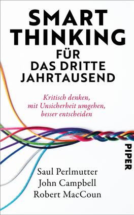 Smart Thinking für das dritte Jahrtausend Das Buchcover zeigt grafische, bunten Kabel in verschiedenen Farben, die kunstvoll miteinander verwoben sind. Der Titel „SMART THINKING FÜR DAS DRITTE JAHRTAUSEND“ steht in großen, fett gedruckten schwarzen Buchstaben oben. Darunter befindet sich der Untertitel „Kritisch denken, mit Unsicherheit umgehen, besser entscheiden“ in etwas kleinerer Schrift. Die Namen der Autoren Saul Perlmutter, John Campbell und Robert MacCoun sind am unteren Rand des Covers vermerkt. Das Verlagslogo „PIPER“ befindet sich in der rechten unteren Ecke.