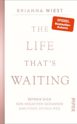 The Life That’s Waiting Das Buchcover zeigt einen minimalistischen weißen Hintergrund mit zarten, roséfarbenen Akzenten. In der oberen Mitte steht der Name der Autorin „Brianna Wiest“ in eleganter, klarer Schrift. Der Titel „THE LIFE THAT’S WAITING“ ist groß und deutlich zentriert. Unterhalb des Titels befindet sich der Untertitel „Befreie dich von negativen Gedanken und finde deinen Weg“ in kleinerer Schrift. Oben rechts ist ein rotes Label mit der Aufschrift „SPIEGEL Bestseller-Autorin“ platziert. Das Verlagslogo „PIPER“ ist unten rechts angesiedelt.