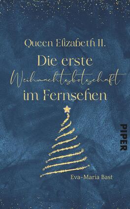 Queen Elizabeth II. – Die erste Weihnachtsbotschaft im Fernsehen Das Buchcover zeigt einen tiefblauen Hintergrund, der mit goldenen Glitzereffekten akzentuiert ist. In der oberen Hälfte steht in eleganter, geschwungener Schrift „Queen Elizabeth II.“ in Gold. Darunter befindet sich der Titel „Die erste Weihnachtsbotschaft im Fernsehen“ in klarer, moderner Schrift. Ein stilisierter Weihnachtsbaum, ebenfalls in Gold, verziert das untere Drittel des Covers und endet mit einem kleinen Stern an der Spitze. Unten rechts ist der Name „Eva-Maria Bast“ platziert, und das Verlagslogo „PIPER“ ist dezent am rechten Rand eingefügt.
