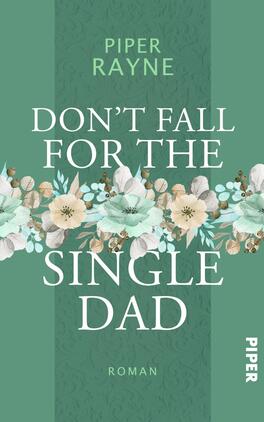 Don’t Fall for the Single Dad Das Buchcover zeigt einen sanften grünen Hintergrund, auf dem eine florale Anordnung aus pastellfarbenen Blumen in Weiß, Rosa und Mintgrün hervorsticht. Die Schriftzüge „DON’T FALL FOR THE“ und „SINGLE DAD“ sind in großer, weißer Schrift gesetzt, wobei der Titel durch seine starke Typografie betont wird. Der Autorennamen „PIPER RAYNE“ befindet sich oben auf dem Cover, während das Wort „Roman“ in kleinerer Schrift am unteren Rand platziert ist. Die Gestaltung strahlt eine romantische und einladende Atmosphäre aus.