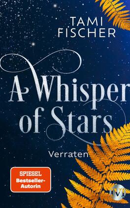 A Whisper of Stars Das Buchcover zeigt einen Nachthimmel, der mit funkelnden Sternen übersät ist. In der Mitte steht der Titel „A Whisper of Stars“ in eleganter, geschwungener Schrift, während darunter das Wort „Verraten“ in klarerem, einfacherem Font platziert ist. Oben befindet sich der Name der Autorin Tami Fischer in einem schlichten, weißen Schriftzug. Im unteren Bereich leuchtet ein rotes Emblem mit dem Text „SPIEGEL Bestseller-Autorin“. Eine gelbe Farnpflanze in der rechten unteren Ecke rundet das harmonische Gesamtbild ab.