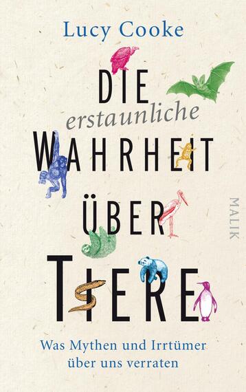 Das Buchcover zeigt auf einem strukturierten, hellbeigen Hintergrund den Titel „Die erstaunliche Wahrheit über Tiere“ in einer kreativen Typografie. Dabei ist der Haupttitel groß und in schwarzer Schrift gehalten, während das Wort „Wahrheit“ hervorgehoben ist. Diverse farbige Tierillustrationen, darunter ein Vogel, ein Frosch und ein Pinguin, sind zwischen den Buchstaben angeordnet. Am oberen Rand steht der Name „Lucy Cooke“ in blauer Schrift. Unten steht der Untertitel „Was Mythen und Irrtümer über uns verraten“ in schlichter, schwarzer Schrift sowie das Verlagslogo „Malik“ in grauer Schrift.
