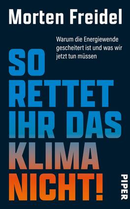 So rettet ihr das Klima nicht! Das Buchcover zeigt einen dunkelblauen Hintergrund. Oben steht in großen, weißen Buchstaben der Name des Autors „Morten Freidel“. Darunter ist der Titel „SO RETTET IHR DAS KLIMA NICHT!“ in auffälligen, mehrfarbigen Buchstaben in Blau und Orange gestaltet. Am unteren Rand befindet sich der Untertitel „Warum die Energiewende gescheitert ist und was wir jetzt tun müssen“ in kleinerer, heller Schrift. Das Cover vermittelt eine eindringliche und dringliche Atmosphäre.