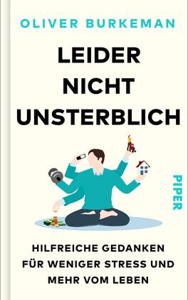 Leider nicht unsterblich Das Buchcover zeigt einen minimalistischen, hellen Hintergrund. In der Mitte sitzt eine Person im Schneidersitz, umgeben von verschiedenen symbolischen Elementen wie einem Haus und Spielzeug, die für Alltag und Entspannung stehen. Der Titel „LEIDER NICHT UNSTERBLICH“ ist in großen, schwarzen Buchstaben hervorgehoben. Darunter steht in kleineren Schriftzügen „hilfreiche Gedanken für weniger Stress und mehr vom Leben“. Der Name des Autors, Oliver Burkeman, ist ebenfalls deutlich sichtbar. Das Verlagslogo „PIPER“ befindet sich in Türkis am rechten Rand.