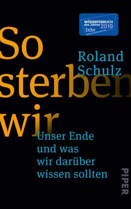 So sterben wir Das Buchcover zeigt den Titel „So sterben wir“ in großen, geometrischen, orangenen Buchstaben, die dominiert werden von einem transparenten, gräulichen Hintergrund. Darunter steht der Untertitel „Unser Ende und was wir darüber wissen sollten“ in hellblauer Schrift. Der Name des Autors, Roland Schulz, erscheint in einer schlichten, weißen Schriftgröße, die gut lesbar ist. Die Farbpalette ist kontrastreich und vermittelt eine ernste, zugleich neugierige Atmosphäre. Oben rechts befindet sich ein blauer Aufkleber mit dem Text „wissenschaftsbuch des jahres 2019“.