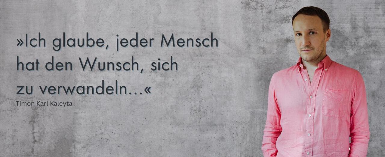 Timon Karl Kaleyta mit Zitat: "Ich glaube, jeder Mensch hat den Wunsch, sich zu verwandeln ..."