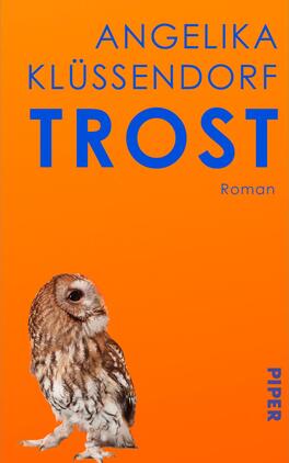 Trost Das Buchcover zeigt den kräftig orangefarbenen Hintergrund mit dem groß gesetzten blauen Titel „TROST“ in der Mitte und dem Autorennamen „Angelika Klüssendorf“ in blauen Großbuchstaben oben. Rechts neben dem Titel steht klein „Roman“. Unten links steht eine realistische Waldkauz-Eule, seitlich sitzend und nach rechts blickend. Die Gestaltung wirkt kontrastreich, warm und prägnant.