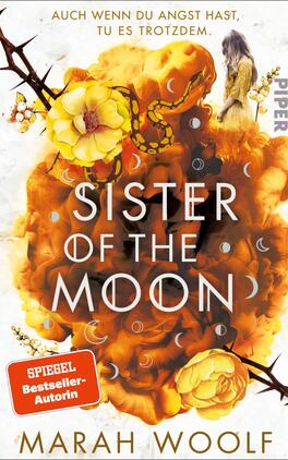 Sister of the Moon Das Buchcover zeigt eine farbenfrohe Komposition mit einem Hintergrund aus orangefarbenen und gelben Blüten, die sanft ineinander übergehen. Im Vordergrund steht der Titel „SISTER OF THE MOON“ in großen, weißen Buchstaben. Darüber ist die Aussage „AUCH WENN DU ANGST HAST, TU ES TROTZDEM“ in einer schlichten Schrift platziert. Eine abgebildete Frau mit langen Haaren steht in der oberen rechten Ecke und blickt nachdenklich zur Seite. Am unteren Rand befindet sich ein Aufkleber mit dem Text „SPIEGEL Bestseller-Autorin“. Marah Woolf wird als Urheberin genannt.