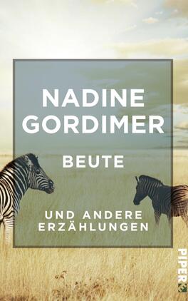 Beute Das Buchcover zeigt eine weite, sanft beleuchtete Savannenlandschaft mit zwei Zebras im Vordergrund. Die Tiere sind in Schwarz-Weiß gehalten, wirken lebendig und dynamisch. Der Titel „BEUTE“ steht in großen, weißen Buchstaben auf einer halbtransparenten grauen Fläche, darüber der Name der Autorin „NADINE GORDIMER“ in ebenfalls großen, weißen Lettern. Darunter steht „und andere Erzählungen“ in kleineren, grauen Buchstaben. Die Farbgebung vermittelt eine ruhige, nachdenkliche Atmosphäre.