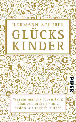 Glückskinder Das Buchcover zeigt einen weißen Hintergrund, der mit goldenen, verschnörkelten Buchstaben und Symbolen dekoriert ist. Im oberen Drittel steht der Titel „GLÜCKSKINDER“ in großen, auffälligen Goldbuchstaben. Darunter befindet sich der Name des Autors „Hermann Scherer“, ebenfalls in Gold, gefasst von einem schlichten, rechteckigen Rahmen. Am unteren Rand des Covers befindet sich der Untertitel „Warum manche lebenslang Chancen suchen – und andere sie täglich nutzen“ in schwarzer Schrift. Das Verlagslogo „PIPER“ ist in kleinerer Schrift an der rechten unteren Ecke platziert.