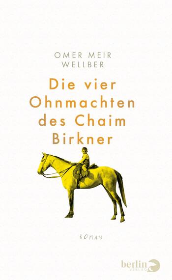 Das Buchcover zeigt einen reiterlichen Protagonisten auf einem gelben Pferd, der in der Mitte der Komposition platziert ist. Der Hintergrund ist hell und nüchtern, um eine klare Sicht auf die Figur zu ermöglichen. Der Titel „Die vier Ohnmachten des Chaim Birkner“ ist in großen, orangefarbenen Buchstaben in der Mitte des Covers angeordnet. Darüber steht der Name des Autors „Omer Meir Wellber“ in kleineren, schwarzen Buchstaben. Am unteren Rand ist das Wort „Roman“ in einer schlichten Schrift platziert.