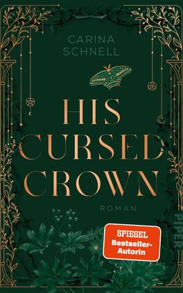 His Cursed Crown Das Buchcover zeigt einen dunklen, smaragdgrünen Hintergrund, der mit feinen goldenen Linien verziert ist. Im oberen Bereich befindet sich der Name „Carina Schnell“. Der Titel „HIS CURSED CROWN“ ist groß und zentral platziert, in eleganter, goldener Typografie. Unter dem Titel steht das Wort „ROMAN“ in größerer Schrift. Das Cover wird von filigranen, pflanzlichen Mustern und dekorativen Elementen umrahmt, die eine mystische Atmosphäre schaffen. Ein rotes Label mit dem Text „SPIEGEL Bestseller-Autorin“ hebt sich kontrastreich ab.