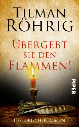 Übergebt sie den Flammen! Das Buchcover zeigt eine historische Stimmung mit einer warmen, leicht verwitterten Hintergrundfarbe. Im Vordergrund steht ein Kerzenständer mit einer brennenden Kerze, die sanftes Licht ausstrahlt. Unterhalb der Kerze liegt eine Feder und ein Tintenfass. Der Titel „Übergebt sie den Flammen!“ ist in großen, roten Buchstaben ansprechend platziert, während der Autorname „Tilman Röhrig“ in schwarzer, markanter Schrift oben erscheint. Das Wort „PIPER“ ist in einfacher, weißer Schrift auf der rechten Seite sichtbar.