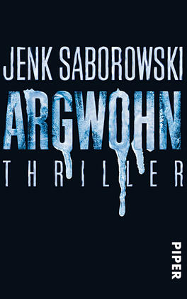 Argwohn Das Buchcover zeigt auf schwarzem Hintergrund den Titel „ARGWOHN“ in großen, frostig-blauen Buchstaben, die teilweise mit Eiszapfen verziert sind. Darunter steht in kleinerer, heller Schrift das Wort „THRILLER“. Oben im Cover sind die Buchstaben „JENK SABOROWSKI“ in weißen, klaren Buchstaben angeordnet. Die Atmosphäre wirkt düster und spannend, passend zu einem Thriller. Rechts unten befindet sich das Verlagslogo „PIPER“.